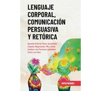 Lenguaje Corporal, Comunicación Persuasiva y Retórica: Aprende Oratoria Eficaz, Asertividad, Empatía, Negociación, PNL y Cómo Analizar a las Personas Leyéndolas Como a un Libro