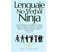 Lenguaje No Verbal Ninja: Cómo Dominar Tus Señales No Verbales, Detectar Mentiras Al Instante, Descubrir Quién Te Desea Por Simples Gestos Y Mucho Más…