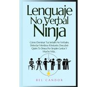 Lenguaje No Verbal Ninja: Cómo Dominar Tus Señales No Verbales, Detectar Mentiras Al Instante, Descubrir Quién Te Desea Por Simples Gestos Y Mucho Más…
