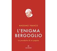 L'enigma Bergoglio. La parabola di un papato
