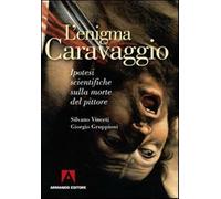 L'enigma Caravaggio. Ipotesi scientifiche sulla morte del pittore - Vincet...