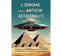 L'Enigma degli Antichi Astronauti: Il Mistero dei Costruttori Stellari: Evidenze archeologiche e analisi scientifiche di possibili interventi extraterrestri nell'antichità