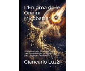 L'Enigma delle Origini Micobatteriche: Il Paradosso della Probabilità Zero, il Cataclisma del Dryas Recente e la Patch della Filogenetica Molecolare