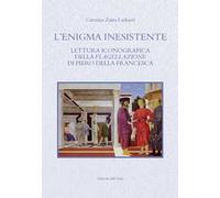 L'enigma inesistente. Lettura iconografica della Flagellazione di Piero della Francesca. Ediz. critica