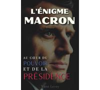 L'Énigme Macron : Au cœur du pouvoir et de la présidence