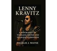LENNY KRAVITZ: A BIOGRAPHY OF TIMELESS SOUND AND FEARLESS EXPRESSION: From Mixed-heritage Roots To Global Rock Icon