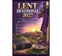LENT DEVOTIONAL 2027: A 47-Day Journey of Scripture, Reflection, and Prayer from Ash Wednesday to Easter Sunday