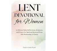 Lent Devotional for Women: 10-Minute Daily Reflections, Scripture, and Prayer for Spiritual Renewal from Ash Wednesday to Easter