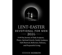 LENT-EASTER DEVOTIONAL FOR MEN 2026: A 40-Day Journey of Daily Scripture, Prayer, Spiritual Growth, Family Guidance, Faith Renewal, Reflection, Holiness, and Purposeful Living