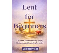 Lent for Beginners: A Practical Guide to Fasting, Prayer, Almsgiving, and Preparing for Easter