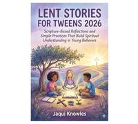 Lent Stories for Tweens 2026: Scripture-Based Reflections and Simple Practices That Build Spiritual Understanding in Young Believers