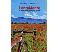 LentaMente. 25 itinerari a piedi, in bicicletta, in treno per scoprire l'Italia più piccola