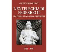 L'entelechia di Federico II. Tra storia leggenda ed esoterismo