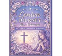 Lenten Journey for Women: 40 Days of Prayer & Reflection from Ash Wednesday to Easter: Daily Devotional with Scripture, Guided Prompts & Prayer Journal for Spiritual Renewal During Lent