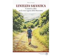Lentezza salvatica. Cammini e libri tra le vene segrete della Maremma