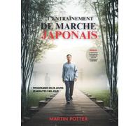 L'entraînement De Marche Japonais: Programme De Marche Douce Sur 28 Jours Pour Perdre Du Poids, Soulager Les Articulations Et Retrouver L’énergie