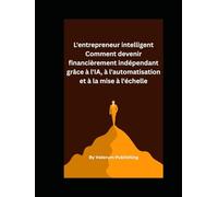 L'entrepreneur intelligent Comment devenir financièrement indépendant grâce à l'IA, à l'automatisation et à la mise à l'échelle