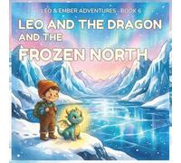 LEO AND THE DRAGON AND THE FROZEN NORTH: A Magical Adventure About Courage, Perseverance, and Helping in the Cold