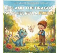 LEO AND THE DRAGON WHO HELPED A FRIEND: A Heartwarming Adventure About Kindness, Empathy, and Finding Courage Together