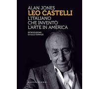 Leo Castelli. L'italiano che inventò l'arte in America - Alan Jones - 2019