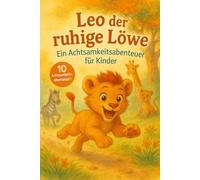 LEO DER RUHIGE LÖWE: Ein Achtsamkeitsabenteuer für Kinder