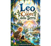 Leo e il Cuore della Terra: Non tutte le meraviglie devono essere conquistate. Alcune chiedono soltanto di essere protette.