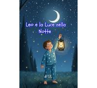 Leo e la Luce nella Notte Libro Illustrato per Bambini 3-7 Anni Favola della Buonanotte sul Coraggio: Una dolce fiaba illustrata della buonanotte per ... buio e a scoprire il coraggio dentro di sé.