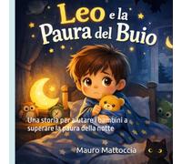 Leo e la Paura del Buio: Una storia per aiutare i bambini a superare la paura della notte