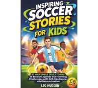 Inspiring Soccer Stories for Kids: 15 Incredible True Stories of Soccer Legends Overcoming Challenges with Grit, Resilience, and Determination
