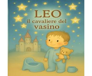 LEO il cavaliere del vasino: Una storia buffa e dolce per aiutare i bambini a dire addio al pannolino con il sorriso