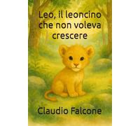 Leo, il leoncino che non voleva crescere: Una storia di Claudio per suo nipote