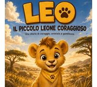 Leo, il piccolo leone coraggioso: Una storia di coraggio, amicizia e gentilezza
