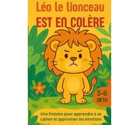 Léo le lionceau est en colère: Une histoire pour apprendre à se calmer et apprivoiser ses émotions (3-6 ans)