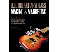 Electric Guitar Making & Marketing: How to build and market high-end instruments, from your workshop's setup to the complete business plan