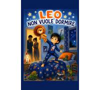 LEO NON VUOLE DORMIRE: Una storia per bambini (e per i loro genitori stanchi)