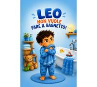 LEO NON VUOLE FARE IL BAGNETTO: Una storia per bambini (e per i loro genitori armati di pazienza)