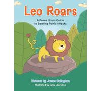 Leo Roars: A Brave Lion’s Guide to Beating Panic Attacks: A CBT-Based Storybook to Help Children Understand Anxiety, Overcome Panic Attacks, and Build Emotional Resilience: 1
