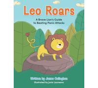 Leo Roars A Brave Lion's Guide to Beating Panic Attacks: A CBT-Based Storybook to Help Children Understand Anxiety, Overcome Panic Attacks, and Build Emotional Resilience: 1