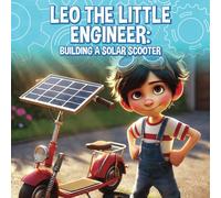 Leo the Little Engineer Building a Solar Scooter: A Fun STEM Adventure About Renewable Energy, Problem-Solving, and Teamwork for Kids Solar-Powered Learning and Engineering Fun
