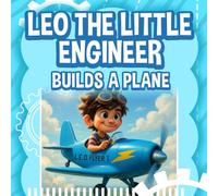 Leo the Little Engineer Builds a Plane: A STEM Story About Flight, Wings, and Big Ideas for Kids An Inspiring STEM Adventure for Young Explorers!
