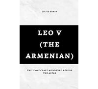 Leo V (The Armenian): The Iconoclast Murdered Before the Altar
