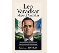 Leo Varadkar: Maps of Ambition: The Subtle Influence and Bold Decisions That Remade Ireland