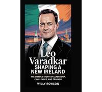 LEO VARADKAR: Shaping a New Ireland: The Untold Story of Leadership, Challenges, and Triumph