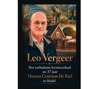Leo Vergeer Het turbulente levensverhaal en 37 jaar Horeca Centrum De Ruif in Hedel: Het Hart van Hedel