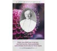 Leo XIII Pope Leo XIII Encyclicals on Socialism, Freemasonry, and Ot (Tascabile)