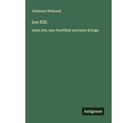 Leo XIII.: Seine Zeit, sein Pontifikat und seine Erfolge