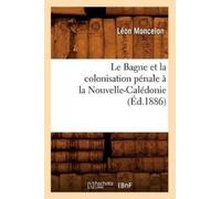 Léon Moncelon Le Bagne Et La Colonisation Pénale À La Nouvelle-Caléd (Tascabile)