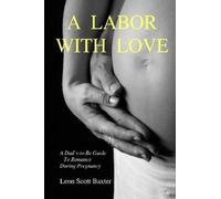 Leon Scott Baxt A Labor With Love: A Dad's-To-Be Guide To Romance Du (Tascabile)