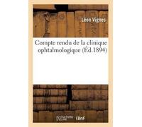 Léon Vignes Compte Rendu de la Clinique Ophtalmologique Du Dr L. Vig (Tascabile)