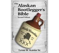 Leon W Kania The Alaskan Bootlegger's Bible, Second Edition (Tascabile)